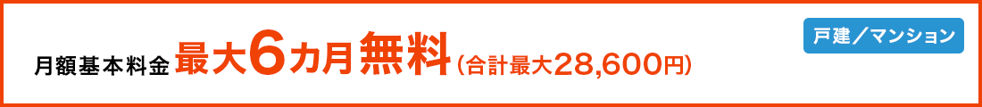 月額基本料金 最大6カ月無料(合計最大28,600円)戸建/マンション
