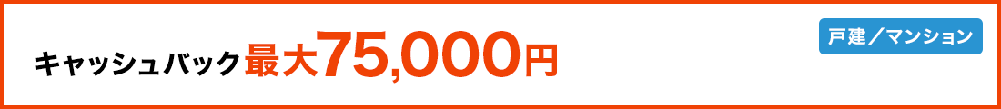 キャッシュバック最大75,000円 戸建/マンション