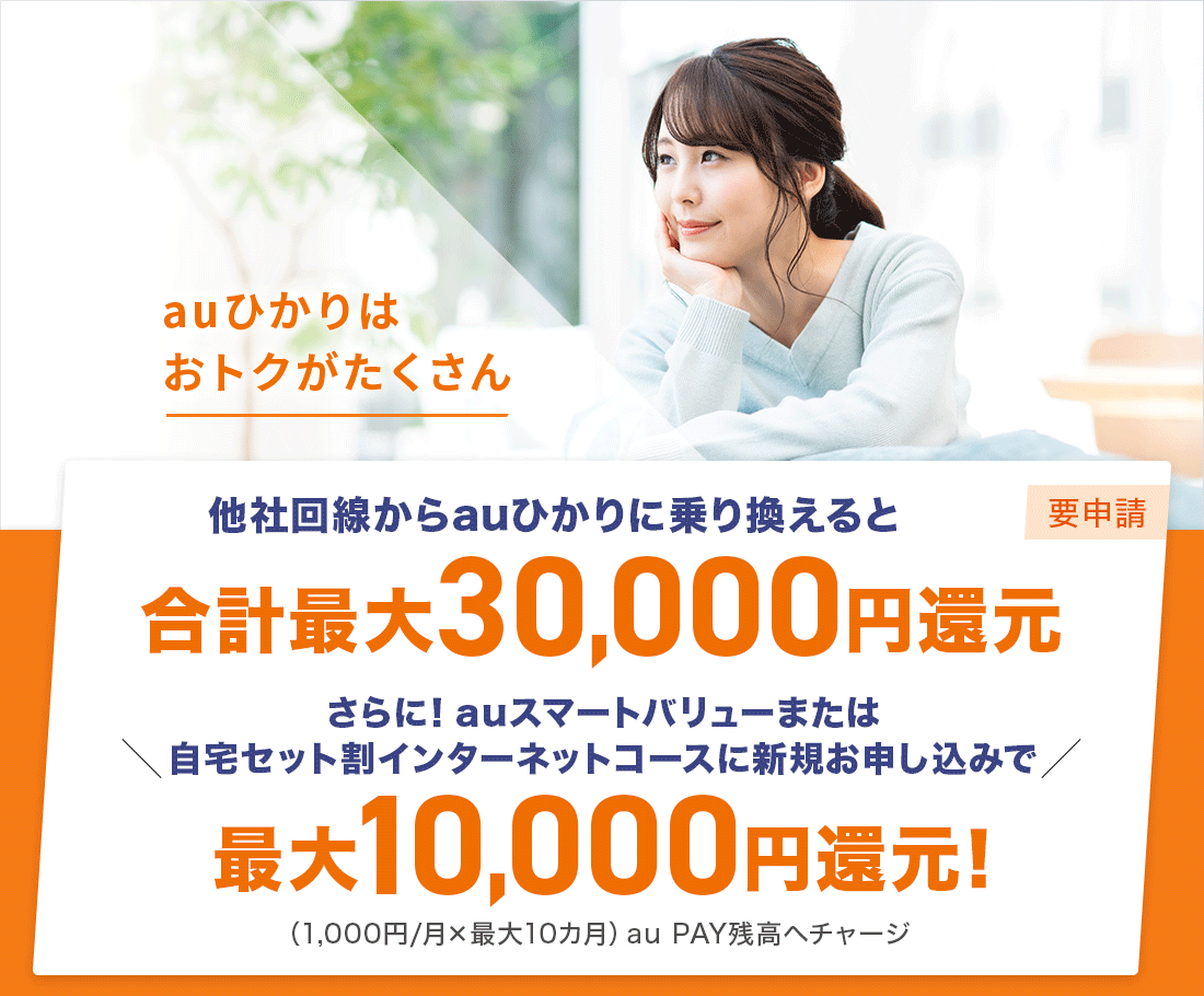 auひかりはおトクがたくさん 他社回線からauひかりに乗り換えると合計最大30,000円還元(要申請) さらに!auスマートバリューまたは自宅セット割インターネットコースに新規お申し込みで最大10,000円還元!(1,000円/月×最大10カ月)au PAY残高へチャージ