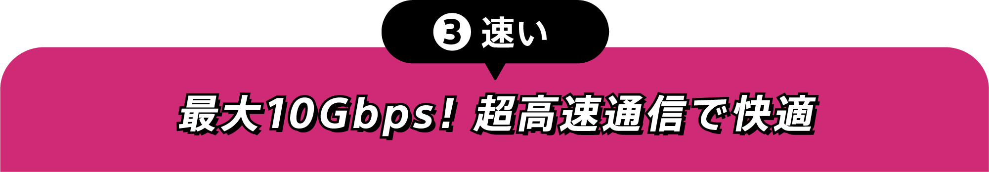 ③速い 最大10Gbps!超高速通信で快適