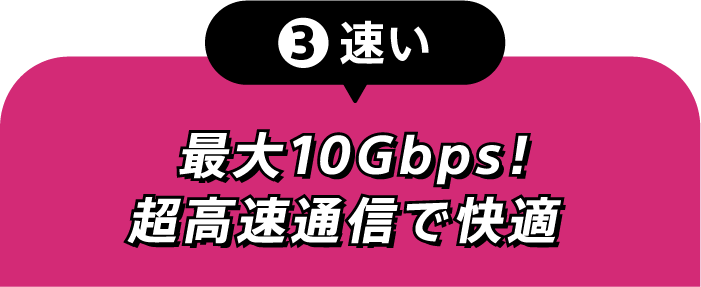 ③速い 最大10Gbps!超高速通信で快適