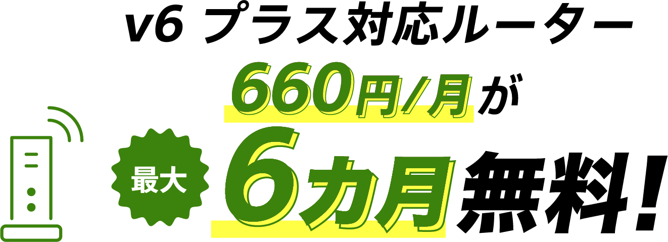 v6プラス対応ルーター割引特典 v6プラス対応ルーター660円/月が最大6カ月無料!