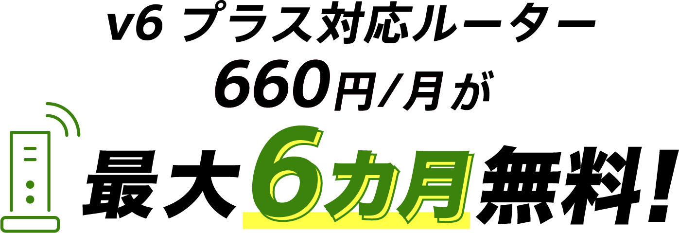 v6プラス対応ルーター割引特典 v6プラス対応ルーター660円/月が最大6カ月無料!