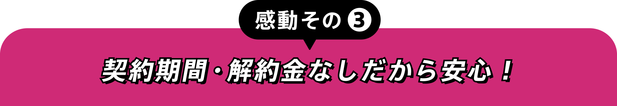感動その③契約期間・解約金なしだから安心!