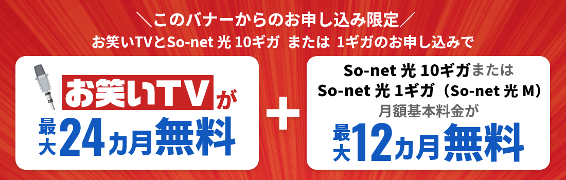So-net 光 10ギガまたは1ギガのお申し込みでお笑いTVが最大24カ月間無料！＋ So-net 光が最大12カ月無料！