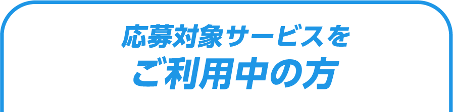応募対象サービスをご利用中の方