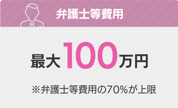 弁護士費用 最大100万円 ※弁護士等費用の70%が上限